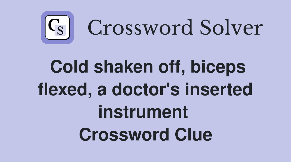 Cold shaken off, biceps flexed, a doctor's inserted instrument  Crossword Clue