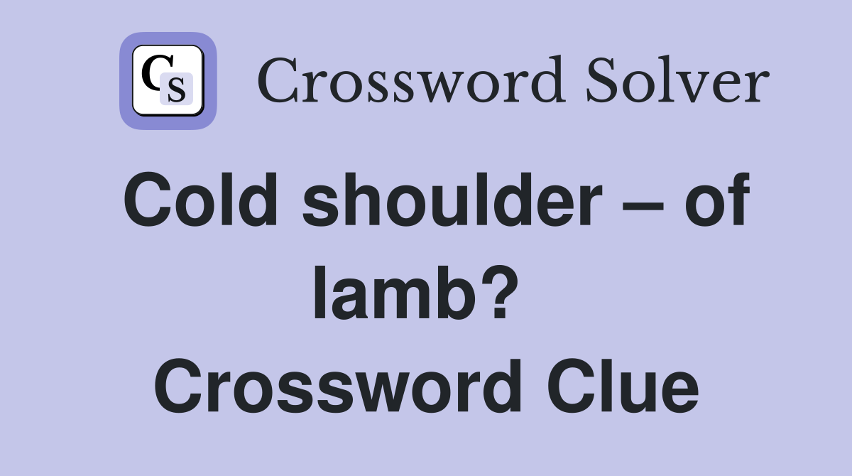 Cold shoulder – of lamb?  Crossword Clue