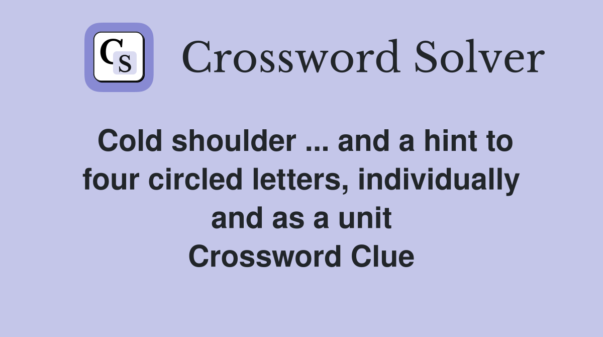Cold shoulder ... and a hint to four circled letters, individually and as a unit Crossword Clue