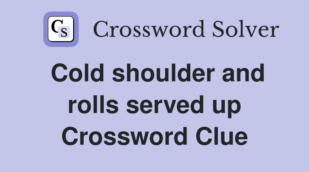 Cold shoulder and rolls served up Crossword Clue