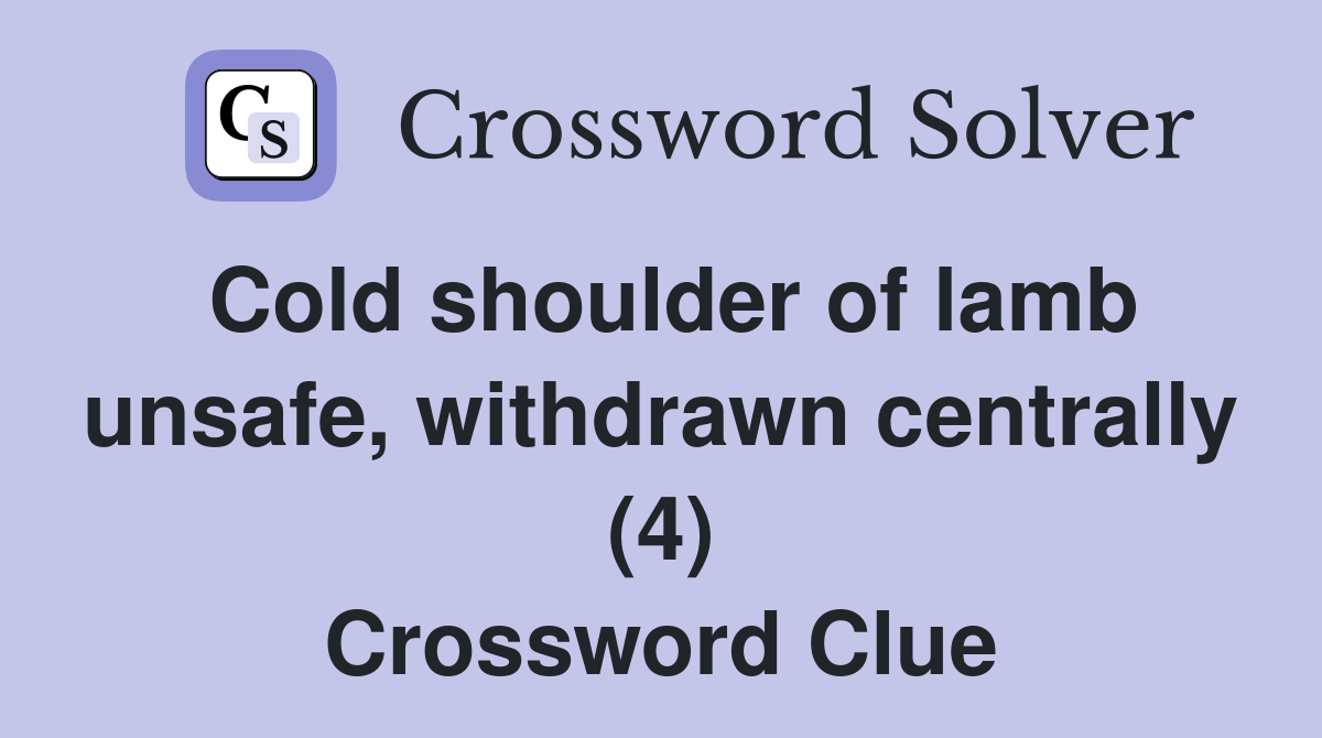 Cold shoulder of lamb unsafe, withdrawn centrally (4) Crossword Clue