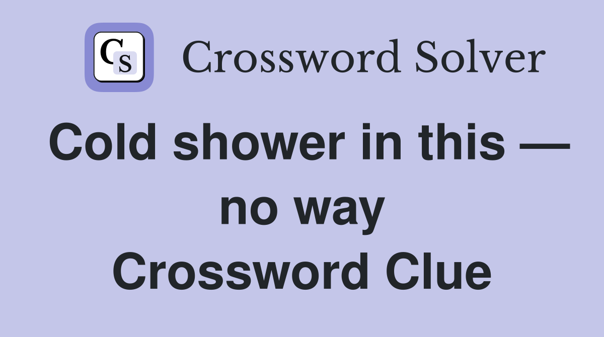 Cold shower in this — no way Crossword Clue