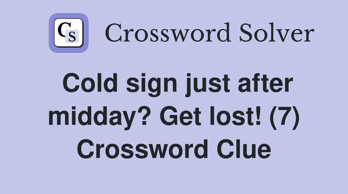 Cold sign just after midday? Get lost! (7) Crossword Clue