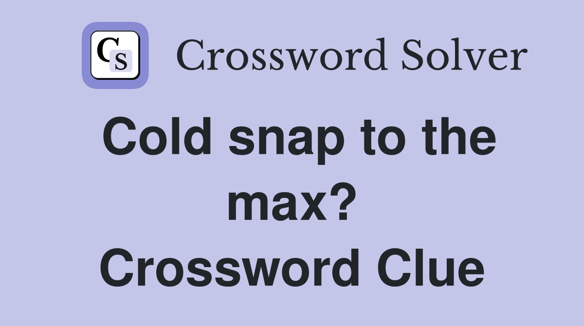 Cold snap to the max? Crossword Clue