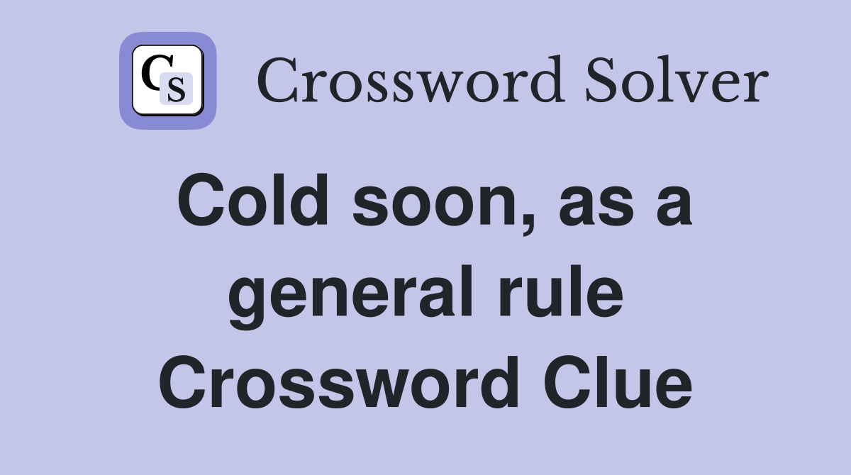 Cold soon, as a general rule Crossword Clue