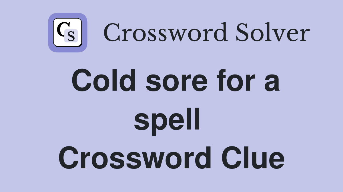 Cold sore for a spell  Crossword Clue