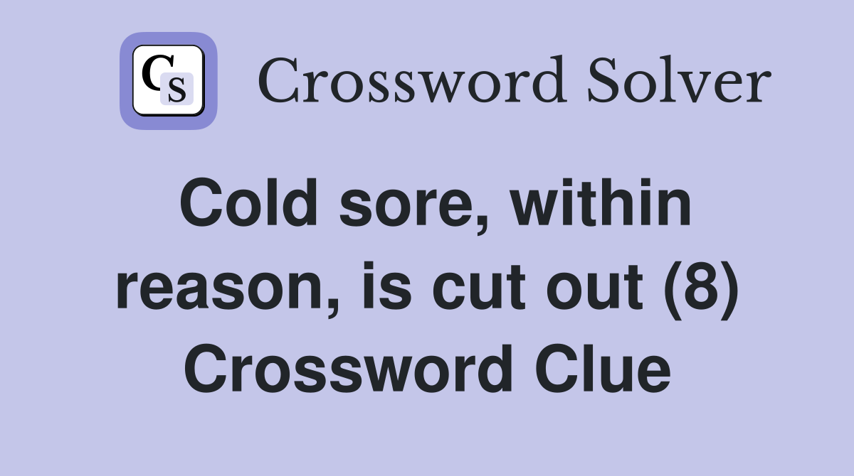 Cold sore, within reason, is cut out (8) Crossword Clue