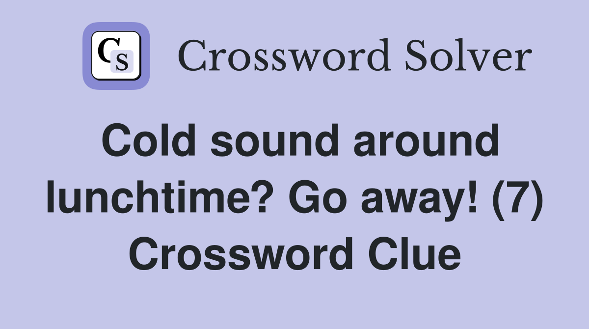 Cold sound around lunchtime? Go away! (7) Crossword Clue