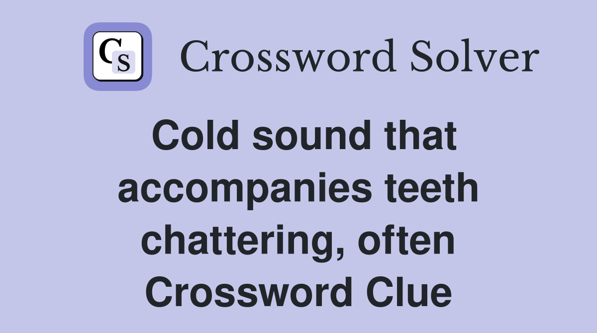 Cold sound that accompanies teeth chattering, often Crossword Clue