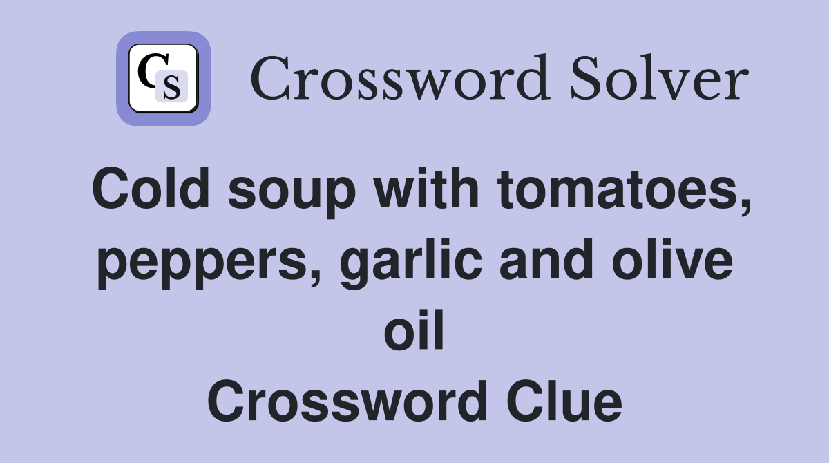 Cold soup with tomatoes, peppers, garlic and olive oil Crossword Clue
