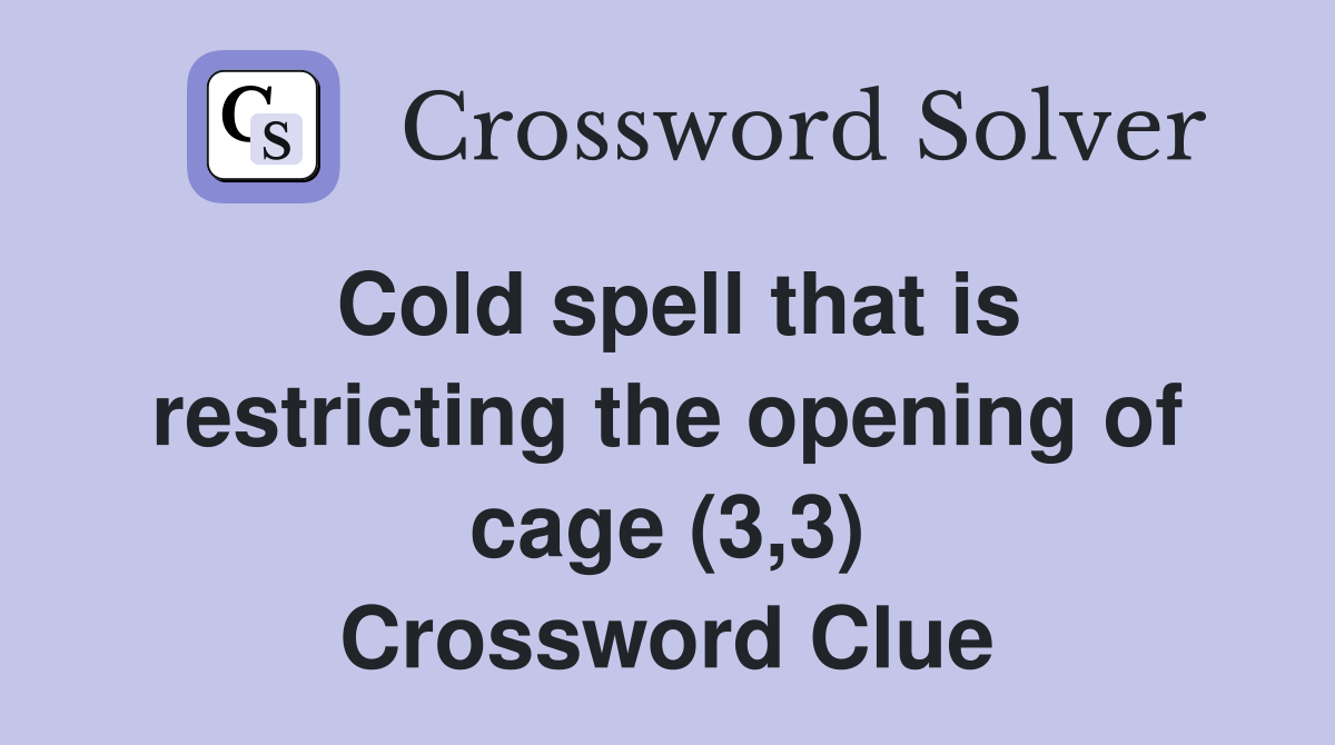 Cold spell that is restricting the opening of cage (3,3) Crossword Clue