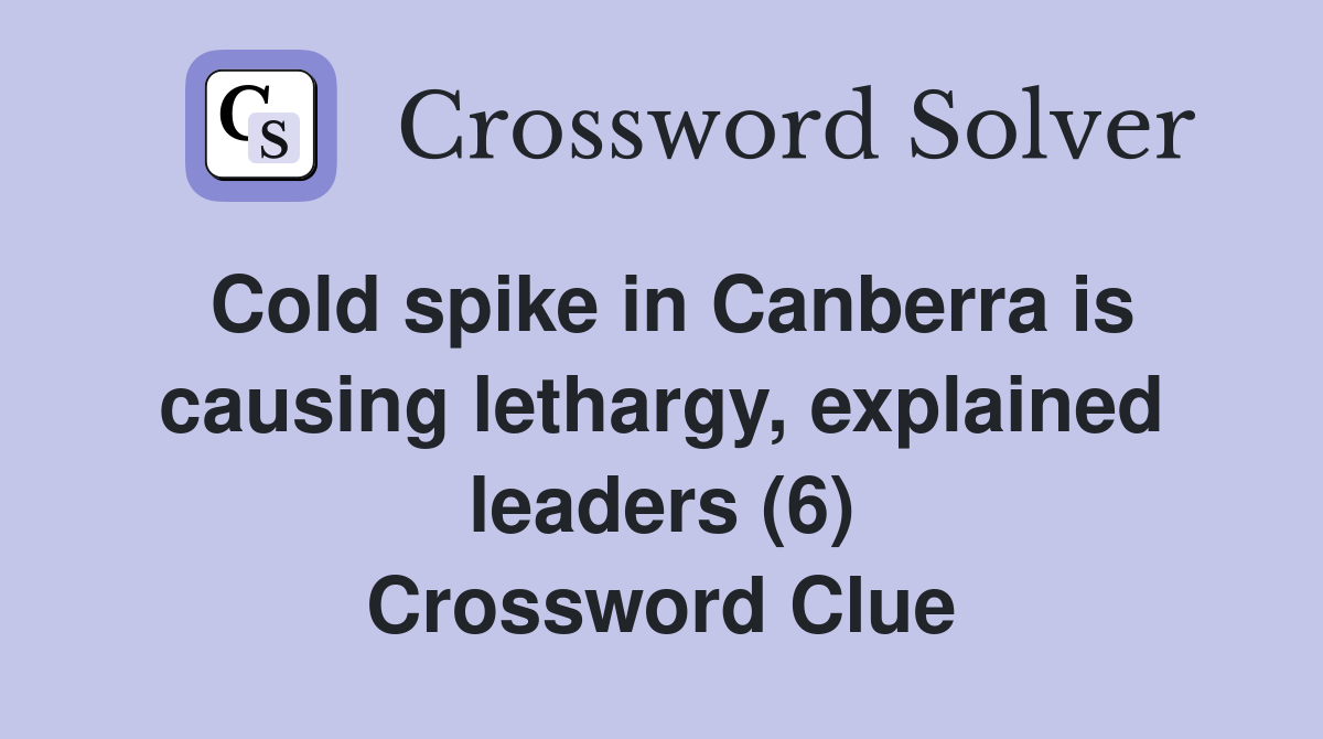 Cold spike in Canberra is causing lethargy, explained leaders (6) Crossword Clue