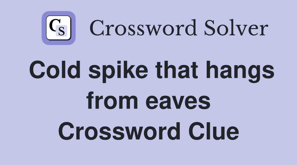 Cold spike that hangs from eaves Crossword Clue