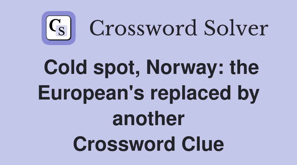 Cold spot, Norway: the European's replaced by another Crossword Clue
