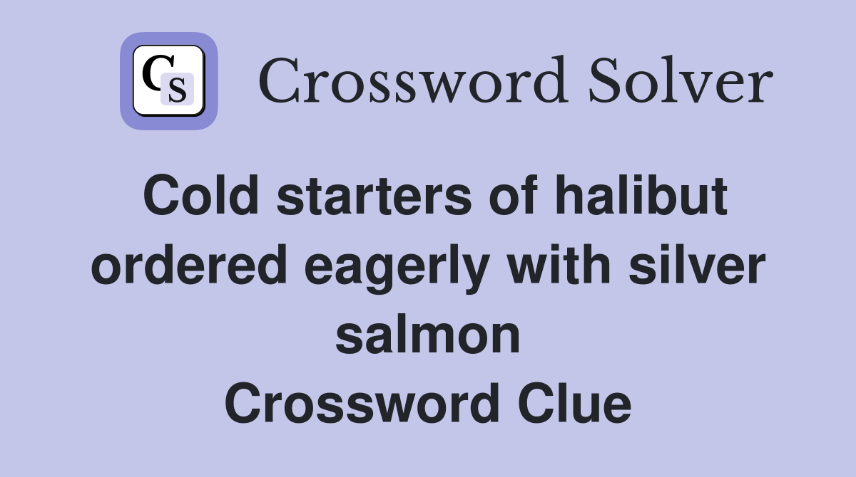 Cold starters of halibut ordered eagerly with silver salmon Crossword Clue