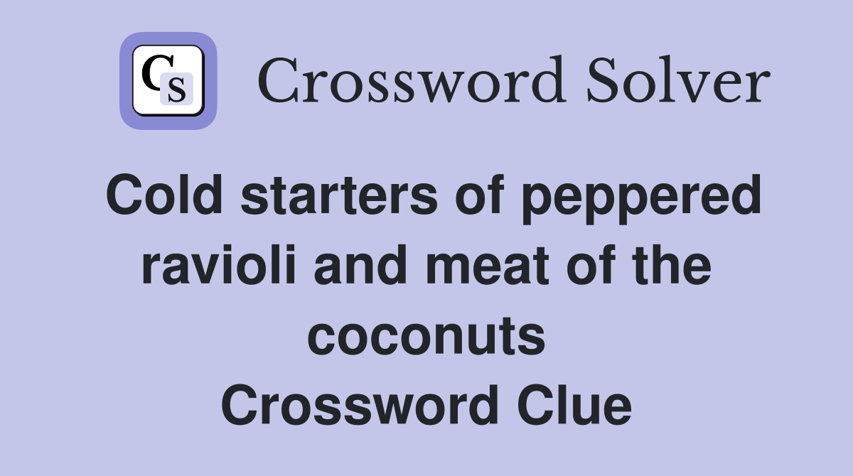 Cold starters of peppered ravioli and meat of the coconuts Crossword Clue