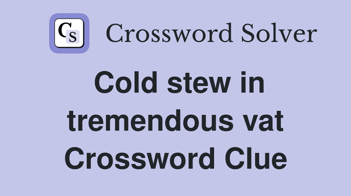 Cold stew in tremendous vat Crossword Clue