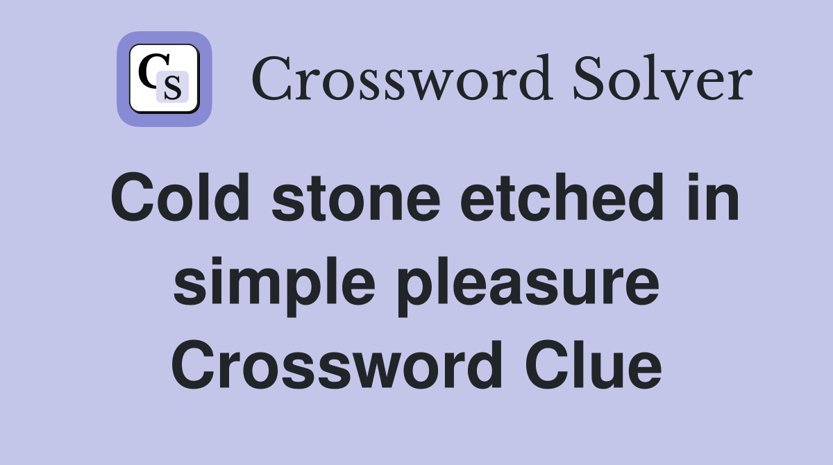 Cold stone etched in simple pleasure Crossword Clue