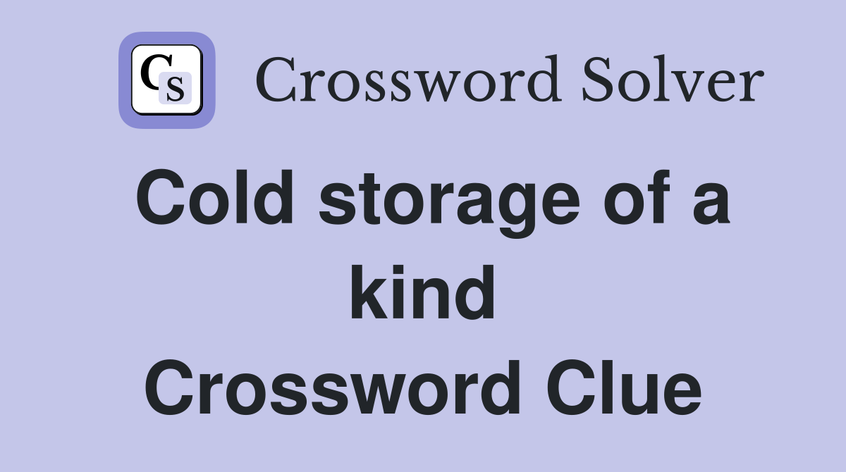 Cold storage of a kind Crossword Clue