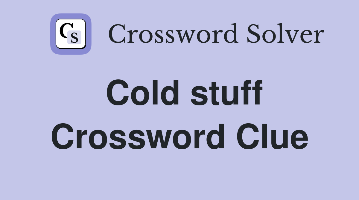 Cold stuff Crossword Clue