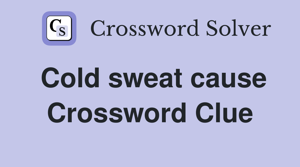 Cold sweat cause Crossword Clue