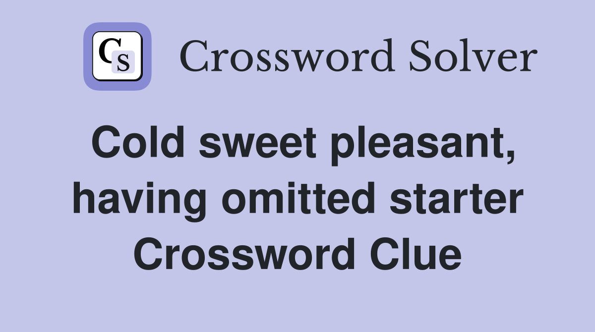 Cold sweet pleasant, having omitted starter Crossword Clue
