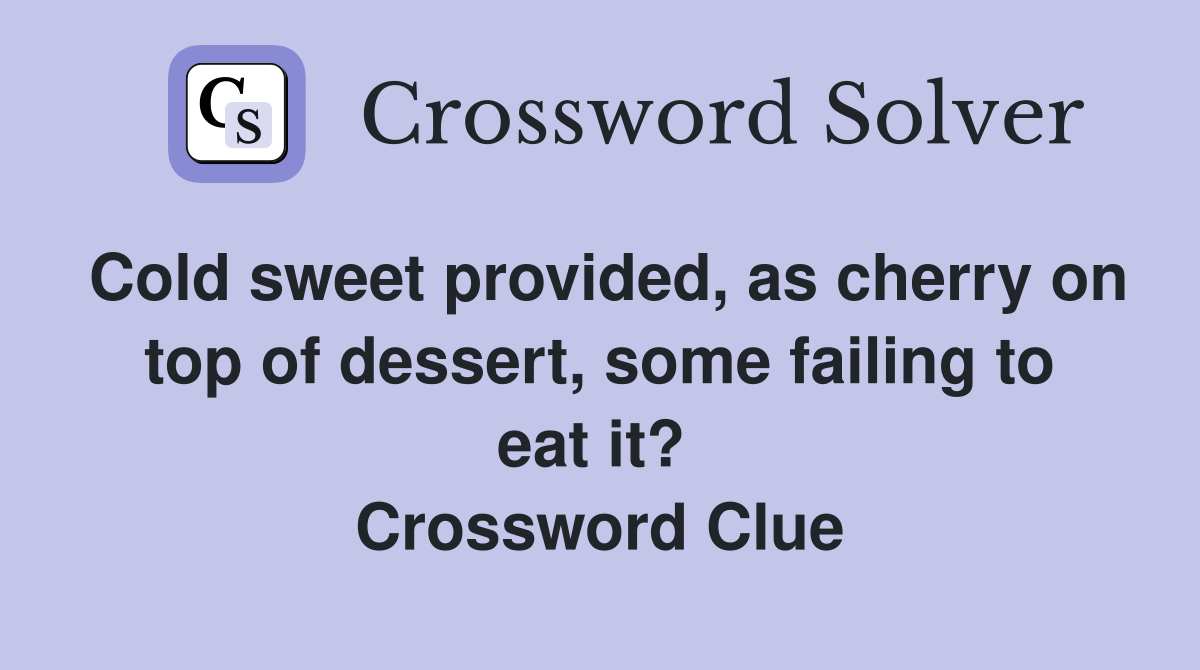 Cold sweet provided, as cherry on top of dessert, some failing to eat it?  Crossword Clue