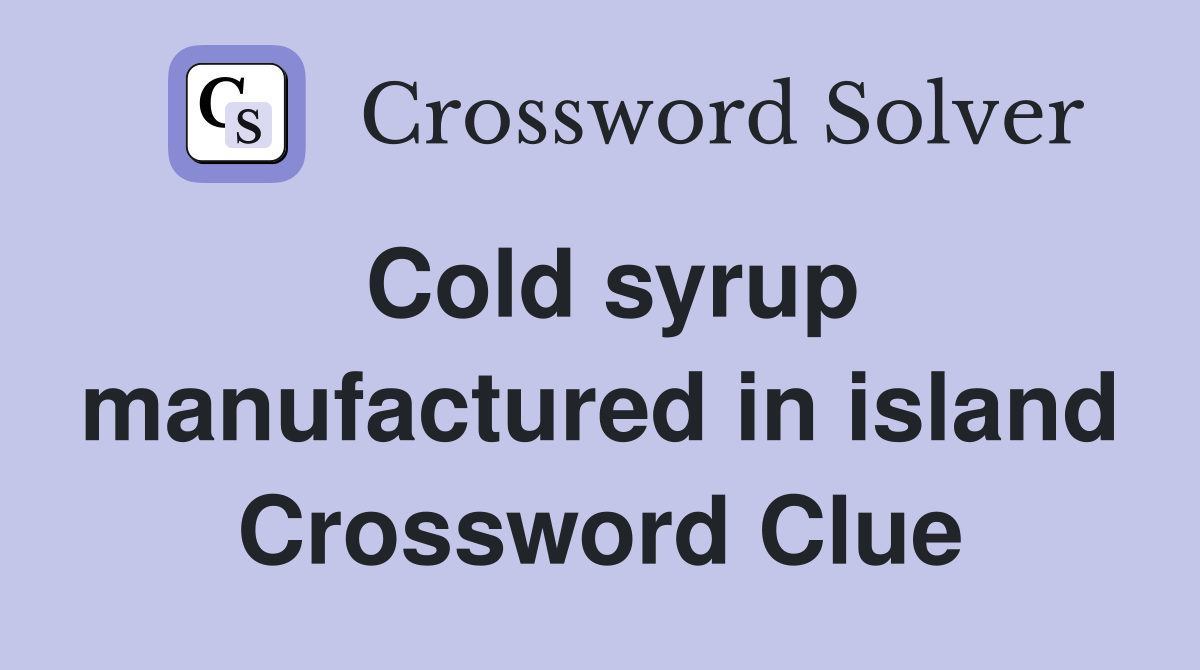 Cold syrup manufactured in island Crossword Clue