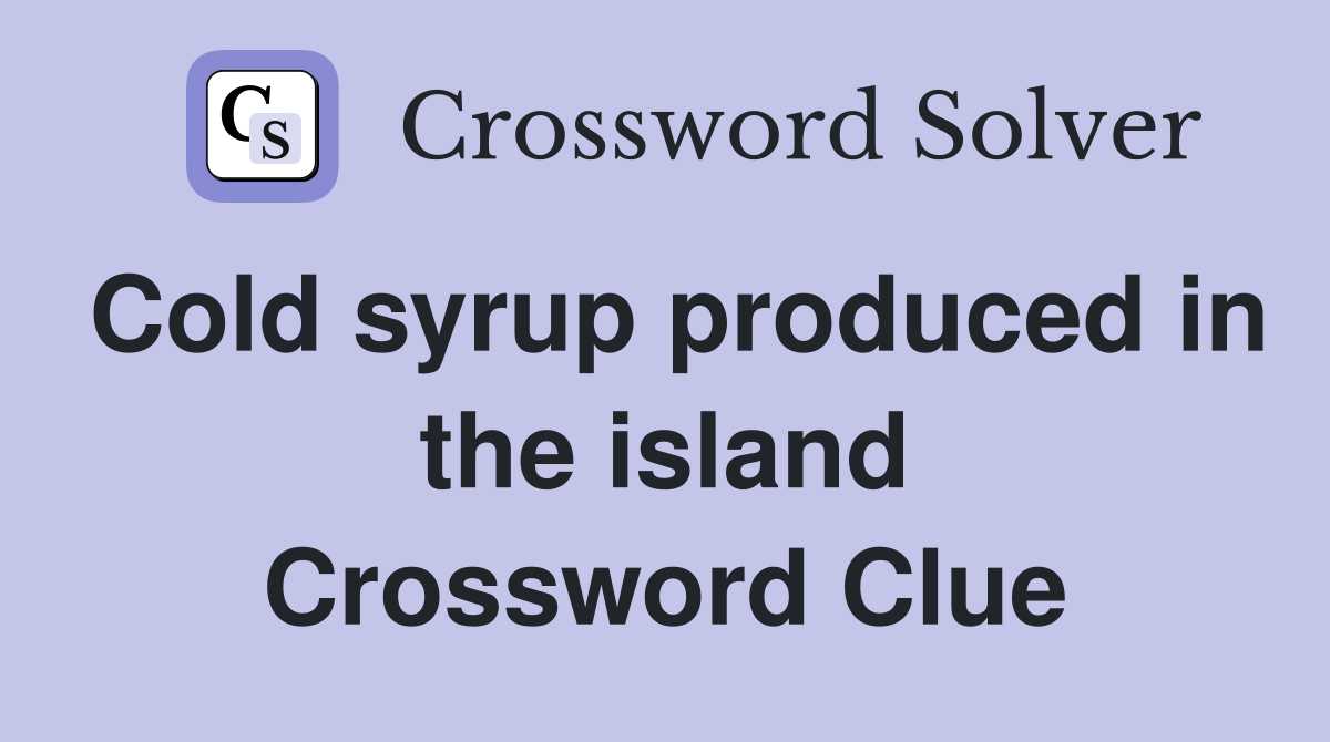 Cold syrup produced in the island Crossword Clue