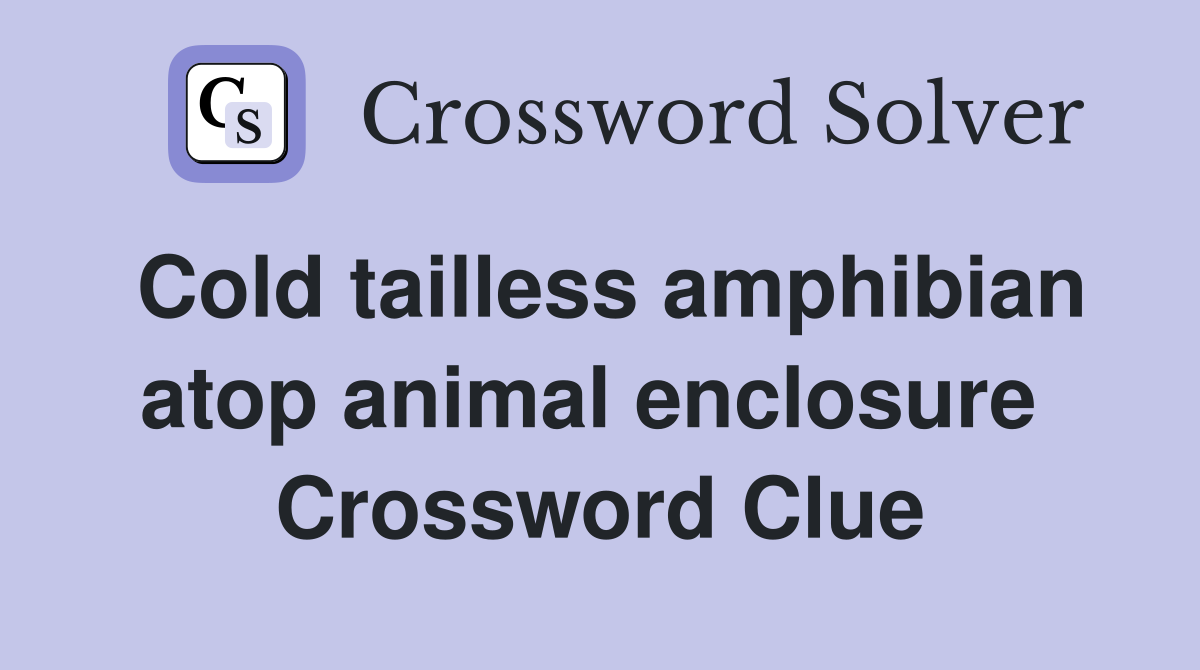 Cold tailless amphibian atop animal enclosure  Crossword Clue
