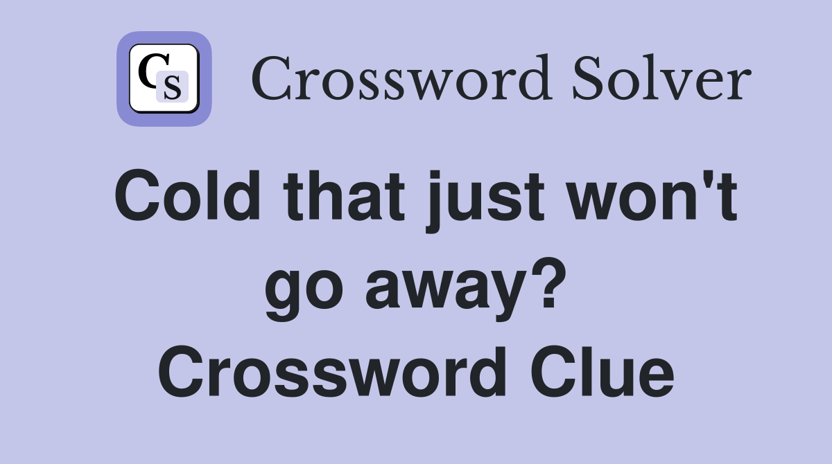 Cold that just won't go away? Crossword Clue