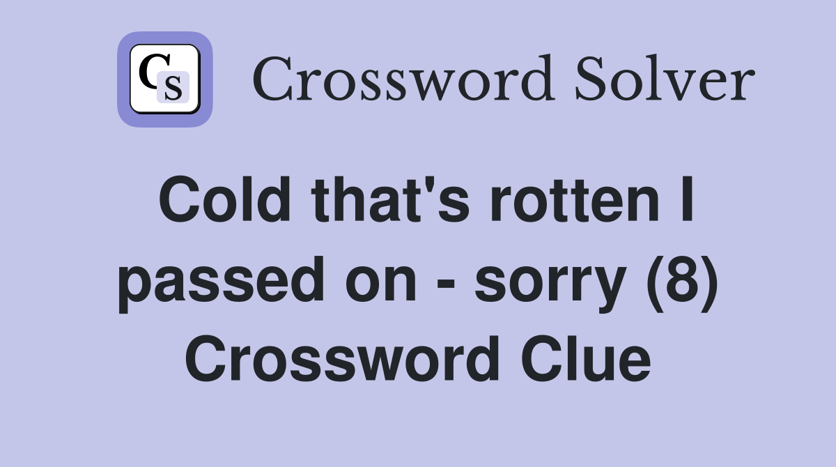 Cold that's rotten I passed on - sorry (8) Crossword Clue