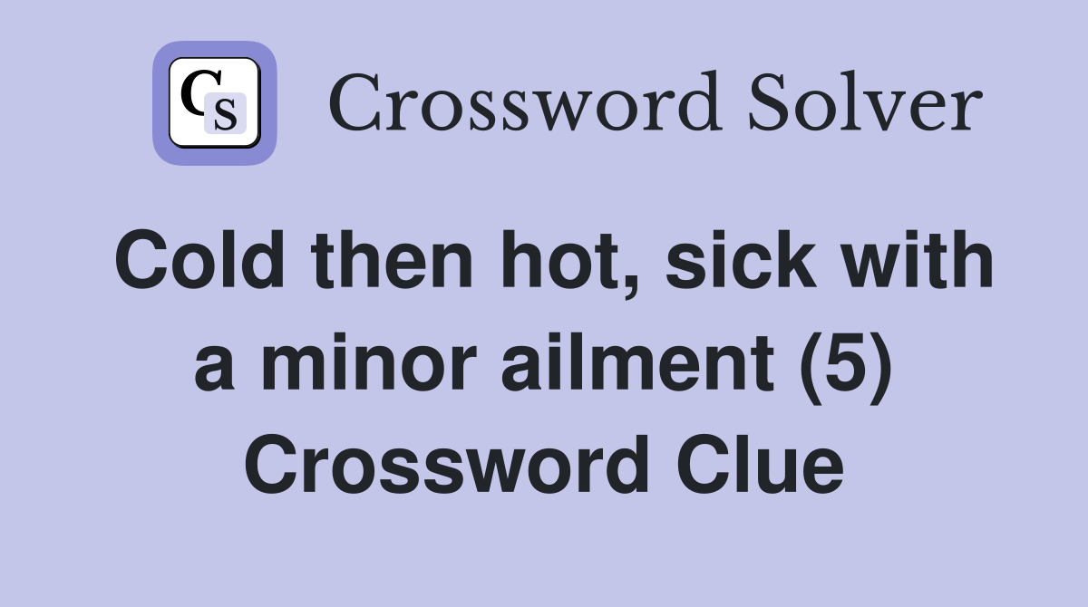 Cold then hot, sick with a minor ailment (5) Crossword Clue