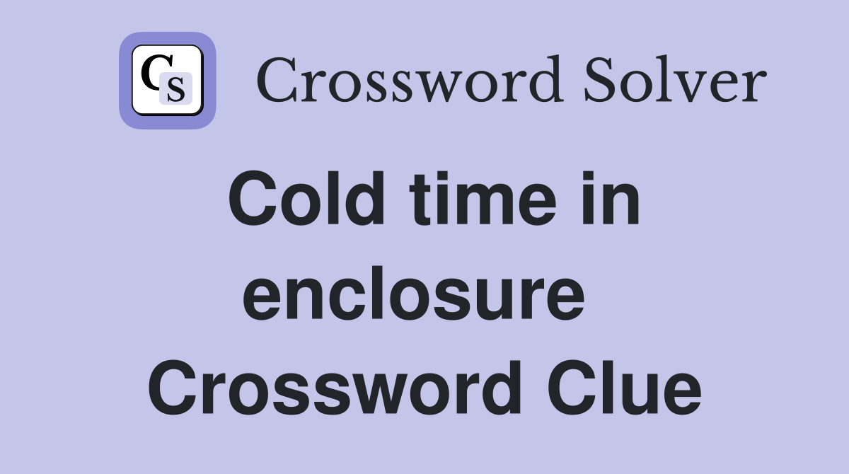 Cold time in enclosure  Crossword Clue