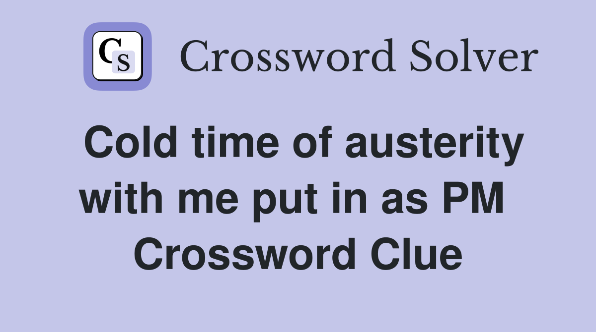 Cold time of austerity with me put in as PM  Crossword Clue