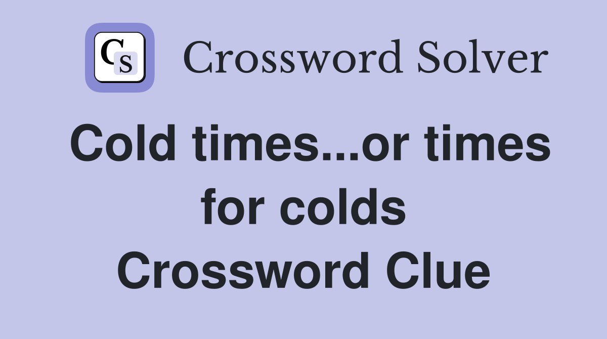 Cold times...or times for colds Crossword Clue