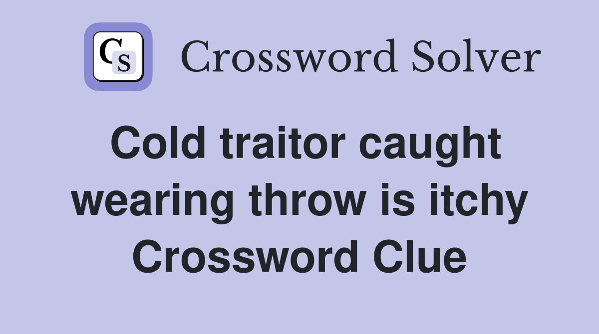 Cold traitor caught wearing throw is itchy Crossword Clue