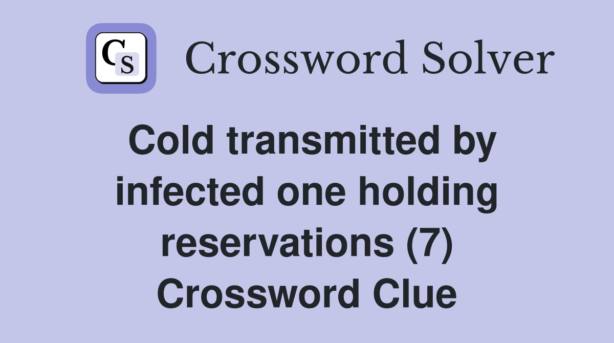 Cold transmitted by infected one holding reservations (7) Crossword Clue