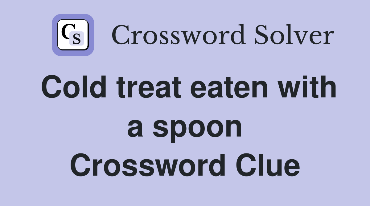 Cold treat eaten with a spoon Crossword Clue
