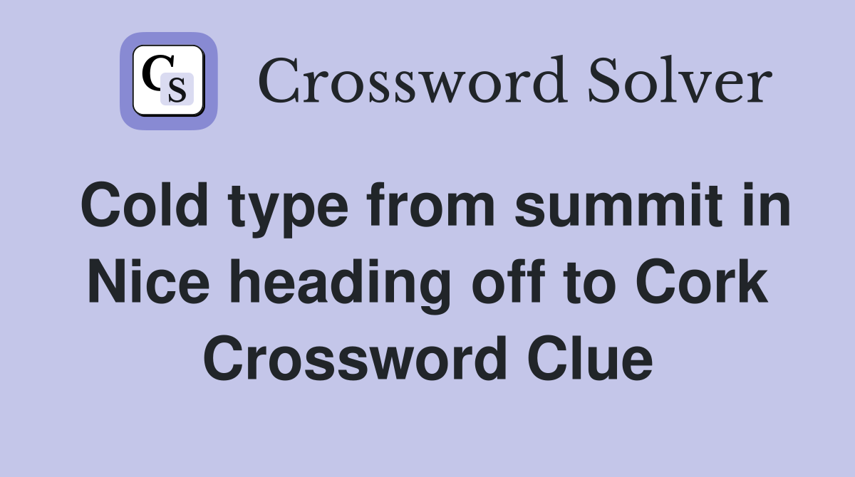 Cold type from summit in Nice heading off to Cork Crossword Clue