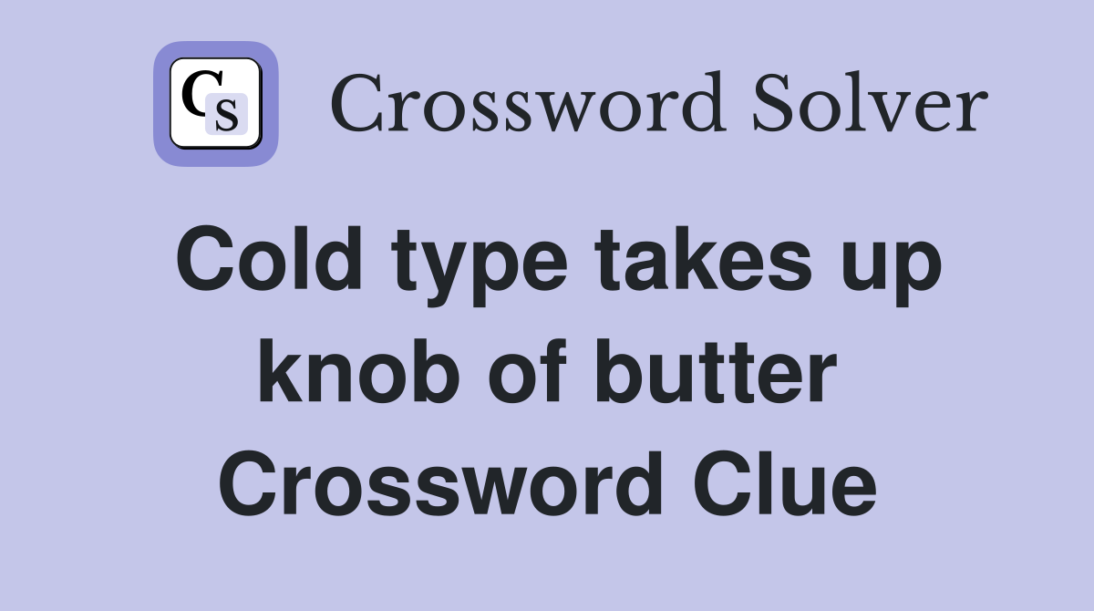 Cold type takes up knob of butter Crossword Clue