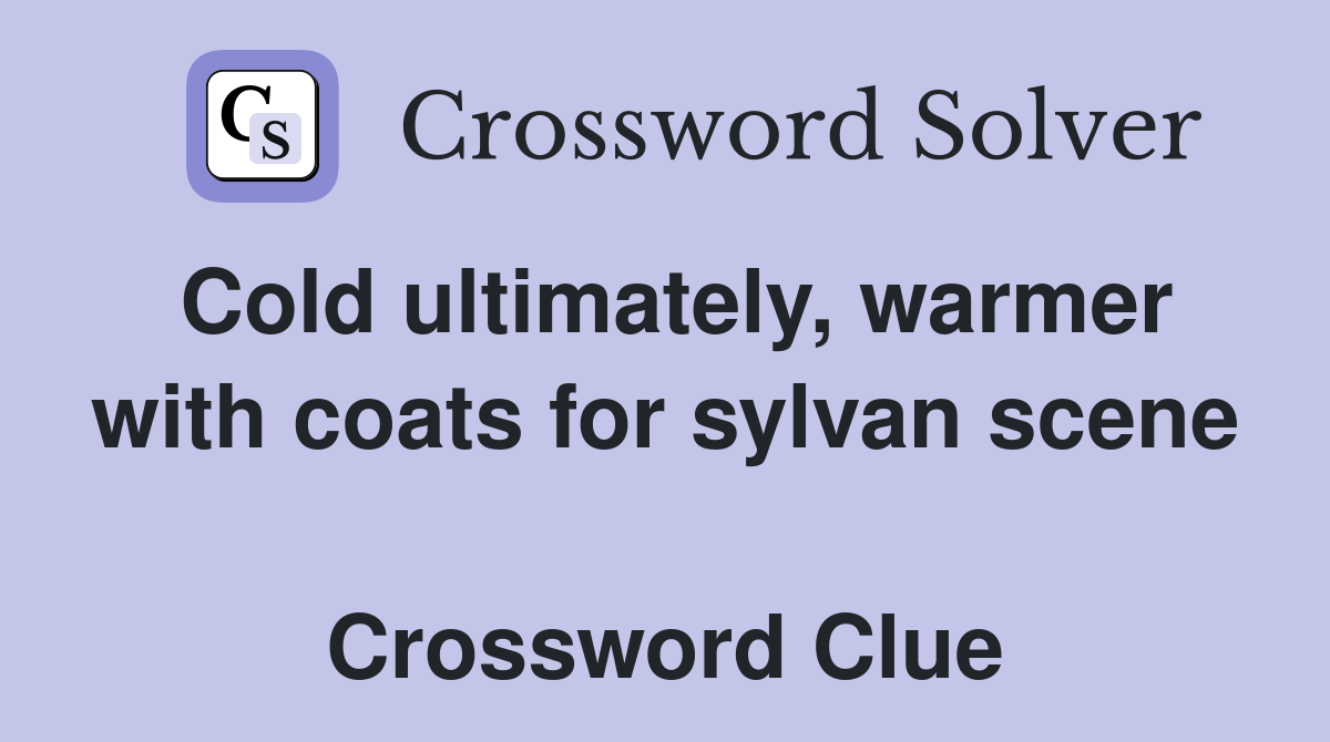 Cold ultimately, warmer with coats for sylvan scene  Crossword Clue
