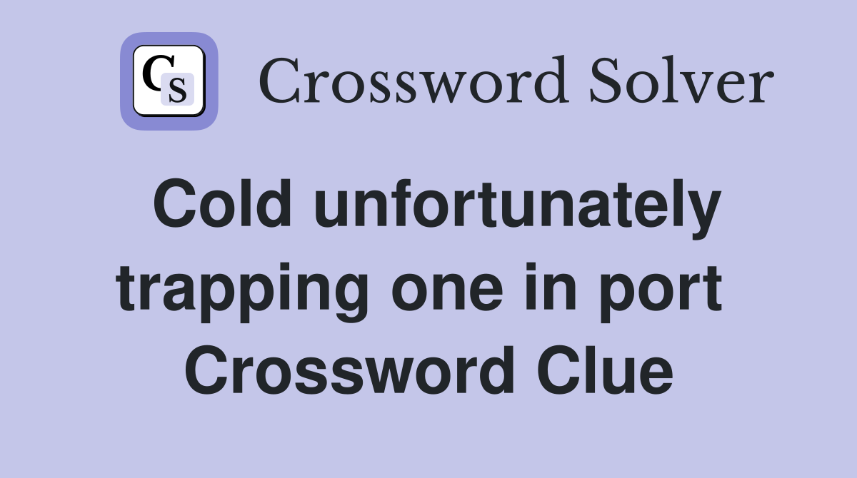 Cold unfortunately trapping one in port  Crossword Clue