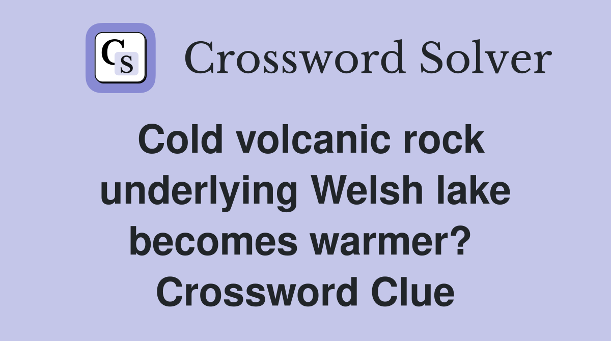 Cold volcanic rock underlying Welsh lake becomes warmer?  Crossword Clue
