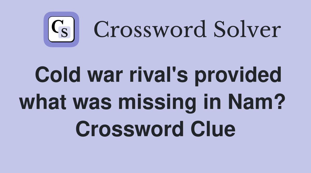 Cold war rival's provided what was missing in Nam?  Crossword Clue