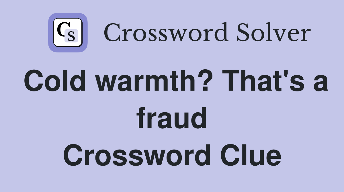 Cold warmth? That's a fraud Crossword Clue
