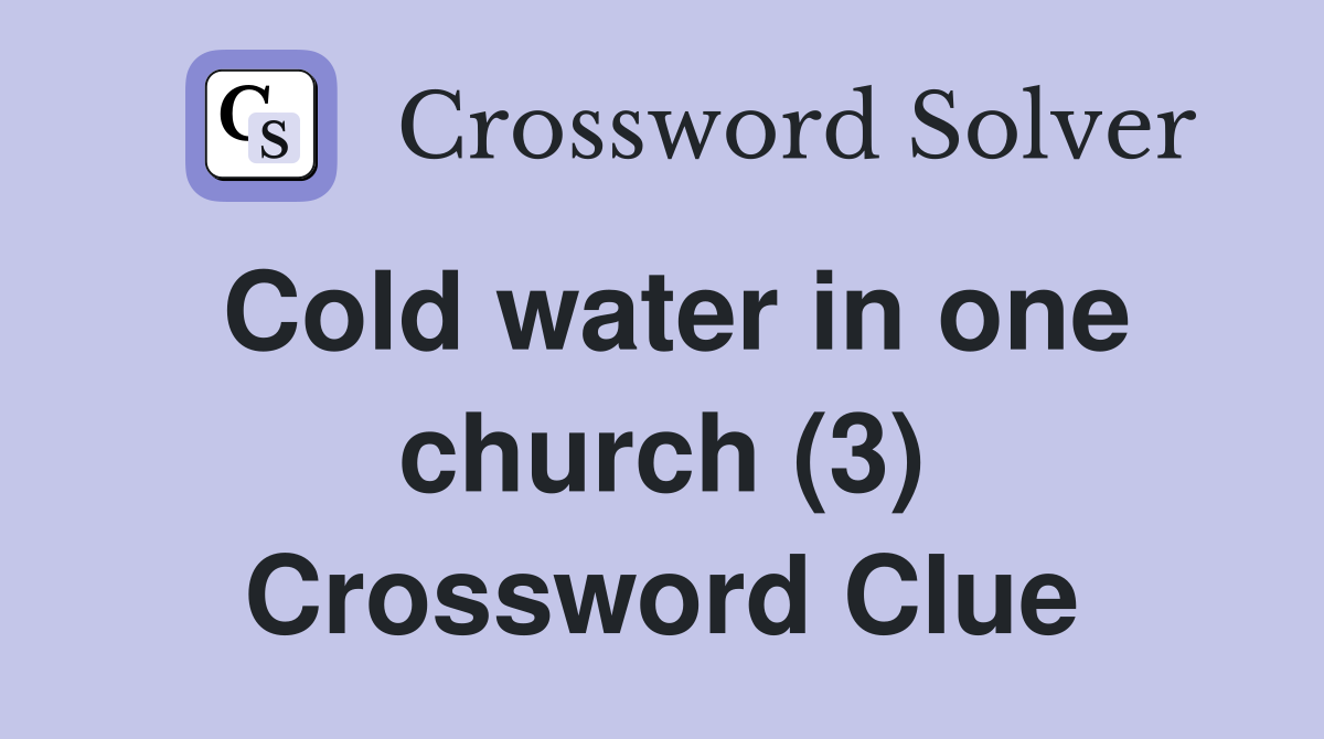 Cold water in one church (3) Crossword Clue