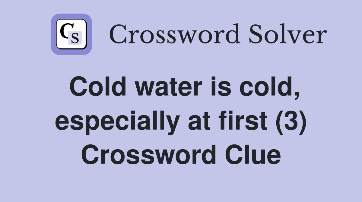 Cold water is cold, especially at first (3) Crossword Clue