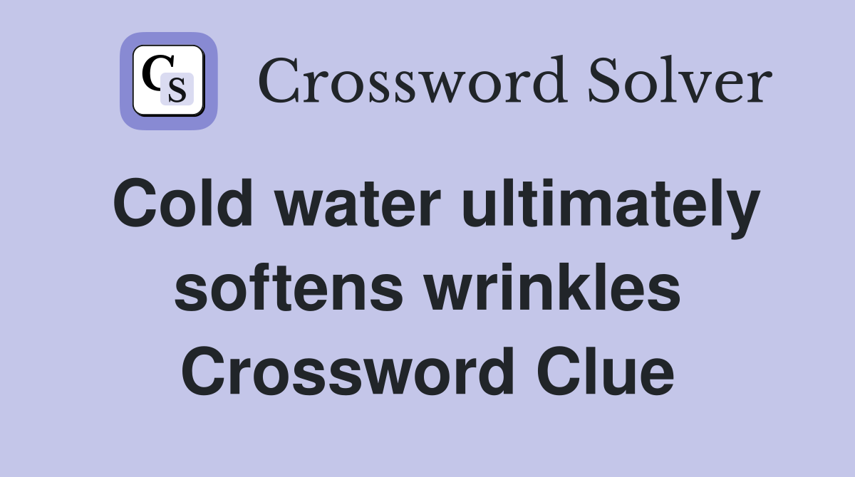 Cold water ultimately softens wrinkles Crossword Clue