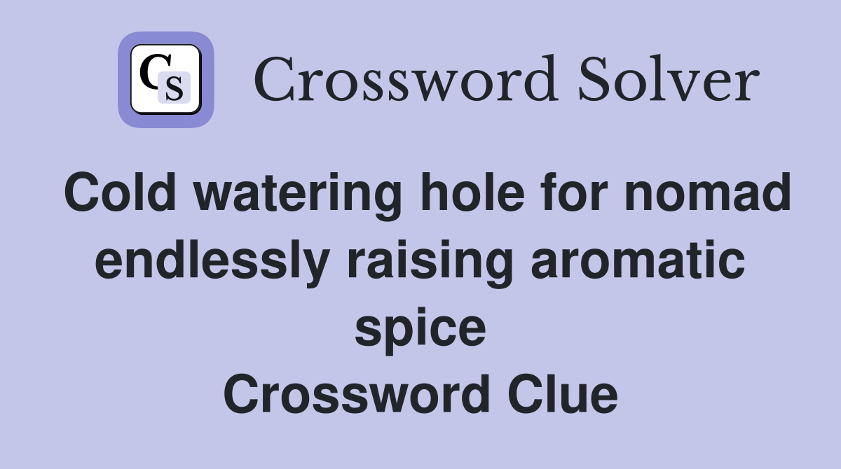 Cold watering hole for nomad endlessly raising aromatic spice Crossword Clue